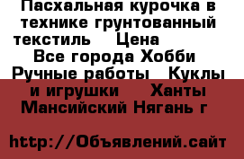 Пасхальная курочка в технике грунтованный текстиль. › Цена ­ 1 000 - Все города Хобби. Ручные работы » Куклы и игрушки   . Ханты-Мансийский,Нягань г.